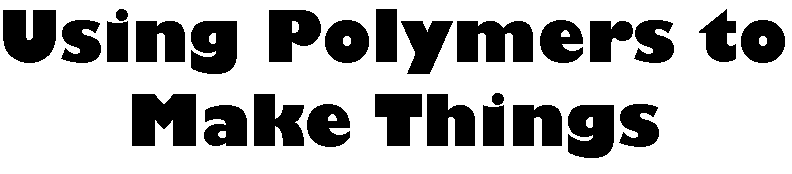 Using Polymers to Make Things